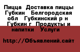Пицца. Доставка пиццы Губкин - Белгородская обл., Губкинский р-н, Губкин г. Продукты и напитки » Услуги   